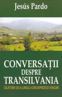 Conversatii despre Transilvania Calatorie de-a lungul a cincisprezece veacuri de Jesus PARDO - miracol.ro
