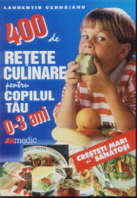 400 de retete culinare pentru copilul tau  de 0-3 ani de Laurentiu CERNAIANU miracol.ro