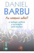 Au cetatenii suflet? O teologie politica a societatilor post-seculare de Daniel BARBU - miracol.ro